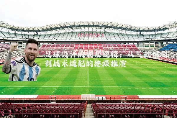 足球设计的底层逻辑：从气动结构到战术适配的终极推演