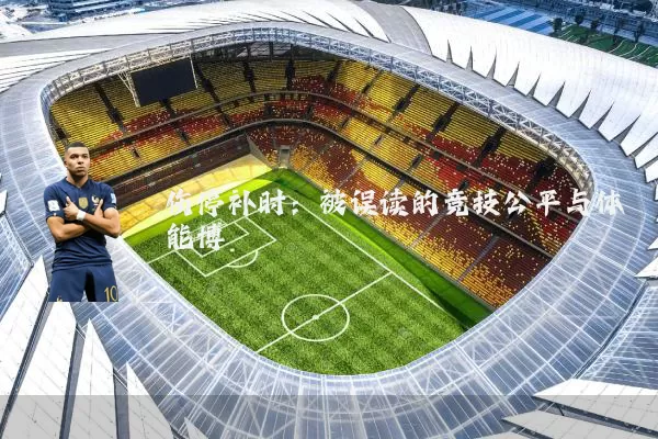伤停补时：被误读的竞技公平与体能博弈