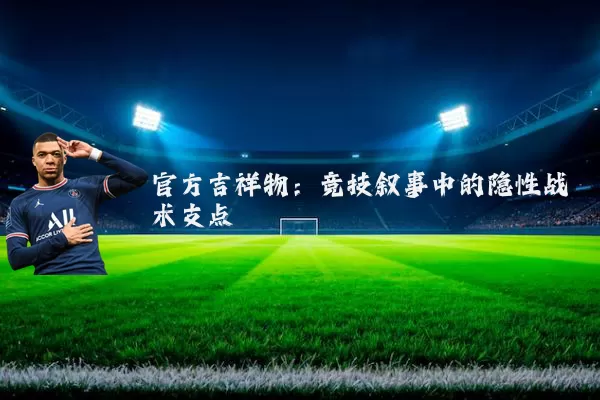 官方吉祥物：竞技叙事中的隐性战术支点