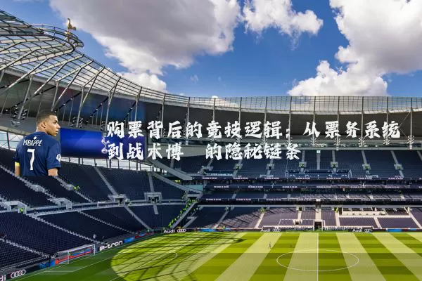 购票背后的竞技逻辑:从票务系统到战术博弈的隐秘链条