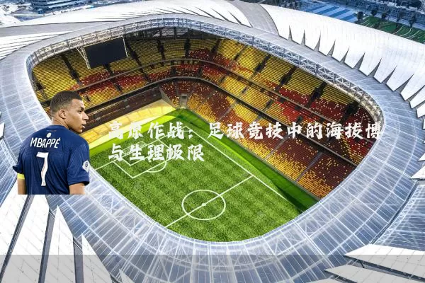 高原作战:足球竞技中的海拔博弈与生理极限