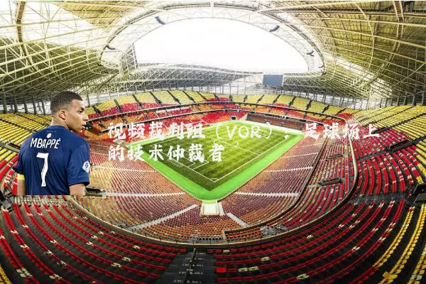 视频裁判组（VOR）：足球场上的技术仲裁者