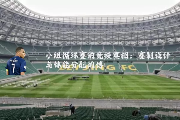 小组循环赛的竞技真相：赛制设计与体能分配的博弈