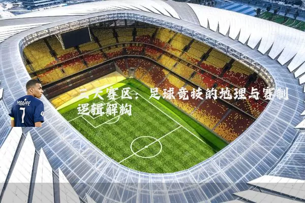 三大赛区：足球竞技的地理与赛制逻辑解构